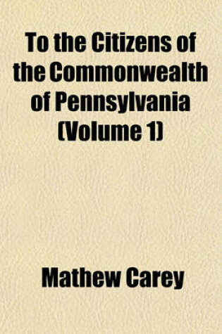 Cover of To the Citizens of the Commonwealth of Pennsylvania (Volume 1)