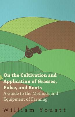 Book cover for On the Cultivation and Application of Grasses, Pulse, and Roots - A Guide to the Methods and Equipment of Farming