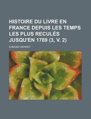 Book cover for Histoire Du Livre En France Depuis Les Temps Les Plus Recules Jusqu'en 1789 (3, V. 2)