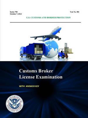 Book cover for Customs Broker License Examination - with Answer Key (Series 700 - Test No. 581 - October 7, 2013 )