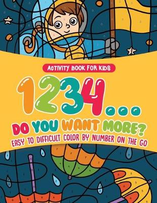 Book cover for Activity Book for Kids.1,2,3,4...Do You Want More? Easy to Difficult Color by Number on the Go. 100+ Pages of Multi-Themed Coloring for Stress Relief