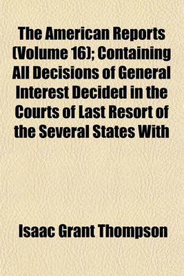 Book cover for The American Reports (Volume 16); Containing All Decisions of General Interest Decided in the Courts of Last Resort of the Several States with Notes and References