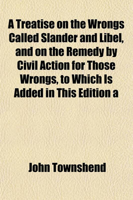 Book cover for A Treatise on the Wrongs Called Slander and Libel, and on the Remedy by Civil Action for Those Wrongs, to Which Is Added in This Edition a