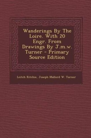 Cover of Wanderings by the Loire. with 20 Engr. from Drawings by J.M.W. Turner