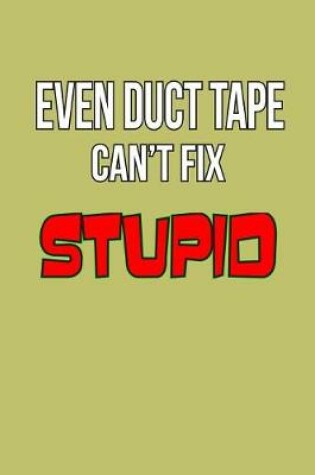 Cover of Even Duct Tape Can'T Fix stupid