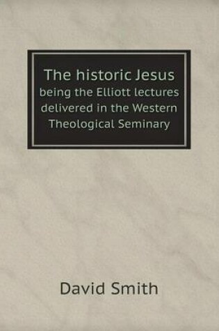 Cover of The historic Jesus being the Elliott lectures delivered in the Western Theological Seminary