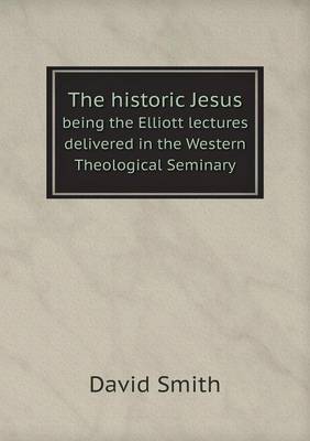 Book cover for The historic Jesus being the Elliott lectures delivered in the Western Theological Seminary