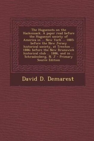 Cover of The Huguenots on the Hackensack. a Paper Read Before the Huguenot Society of America in ... New York ... 1885; Before the New Jersey Historical Societ