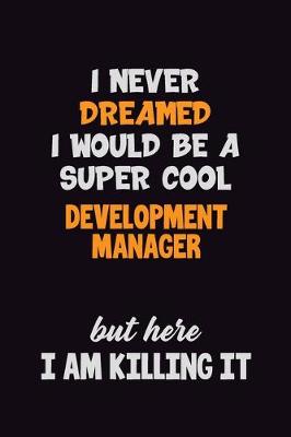 Book cover for I Never Dreamed I would Be A Super Cool Development Manager But Here I Am Killing It