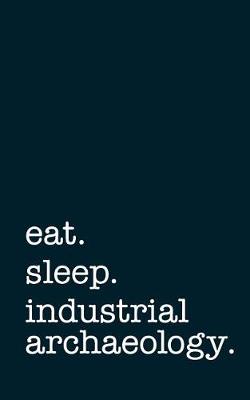 Book cover for Eat. Sleep. Industrial Archaeology. - Lined Notebook