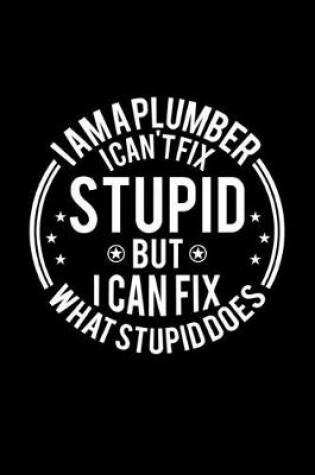 Cover of I am A Plumber I Can't Fix Stupid But I Can Fix What Stupid Does