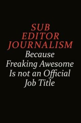 Cover of Sub Editor Journalism Because Freaking Awesome Is Not An Official Job Title