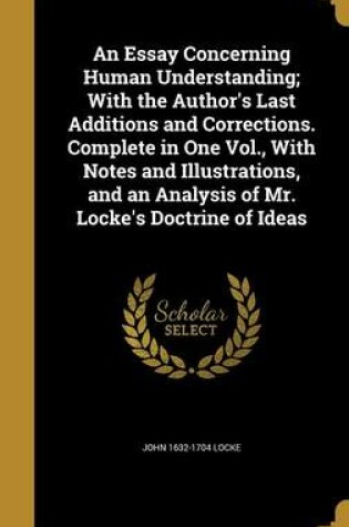 Cover of An Essay Concerning Human Understanding; With the Author's Last Additions and Corrections. Complete in One Vol., with Notes and Illustrations, and an Analysis of Mr. Locke's Doctrine of Ideas