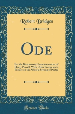 Cover of Ode: For the Bicentenary Commemoration of Henry Purcell, With Other Poems and a Preface on the Musical Setting of Poetry (Classic Reprint)