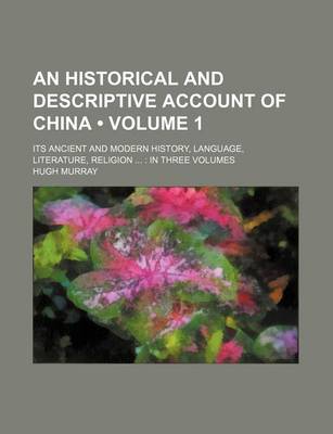 Book cover for An Historical and Descriptive Account of China (Volume 1 ); Its Ancient and Modern History, Language, Literature, Religion in Three Volumes