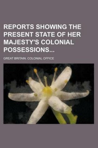 Cover of Reports Showing the Present State of Her Majesty's Colonial Possessions