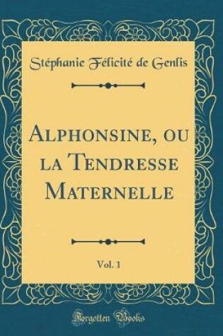 Cover of Alphonsine, ou la Tendresse Maternelle, Vol. 1 (Classic Reprint)