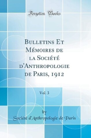 Cover of Bulletins Et Mémoires de la Société d'Anthropologie de Paris, 1912, Vol. 3 (Classic Reprint)