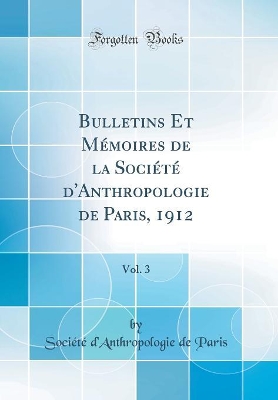 Book cover for Bulletins Et Mémoires de la Société d'Anthropologie de Paris, 1912, Vol. 3 (Classic Reprint)