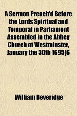 Book cover for A Sermon Preach'd Before the Lords Spiritual and Temporal in Parliament Assembled in the Abbey Church at Westminster, January the 30th 1695-6