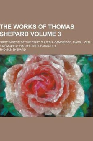 Cover of The Works of Thomas Shepard; First Pastor of the First Church, Cambridge, Mass.