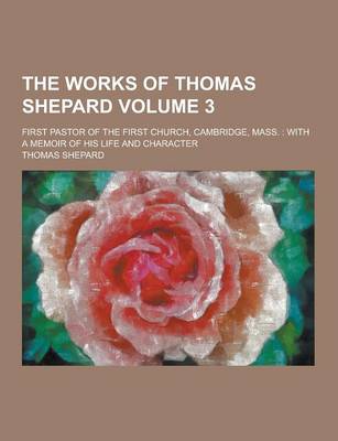 Book cover for The Works of Thomas Shepard; First Pastor of the First Church, Cambridge, Mass.