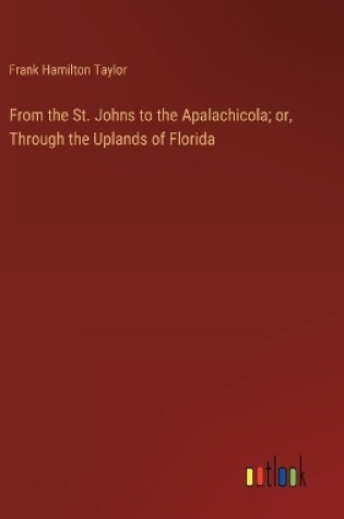 Cover of From the St. Johns to the Apalachicola; or, Through the Uplands of Florida