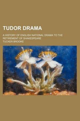 Cover of Tudor Drama; A History of English National Drama to the Retirement of Shakespeare
