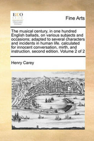 Cover of The Musical Century, in One Hundred English Ballads, on Various Subjects and Occasions; Adapted to Several Characters and Incidents in Human Life. Calculated for Innocent Conversation, Mirth, and Instruction. Second Edition. Volume 2 of 2