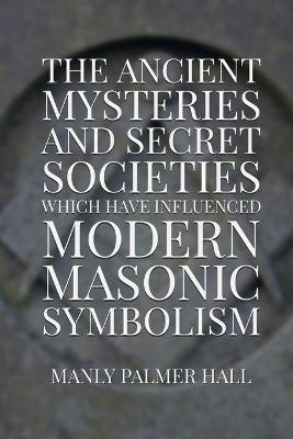 Book cover for The Ancient Mysteries and Secret Societies Which Have Influenced Modern Masonic Symbolism