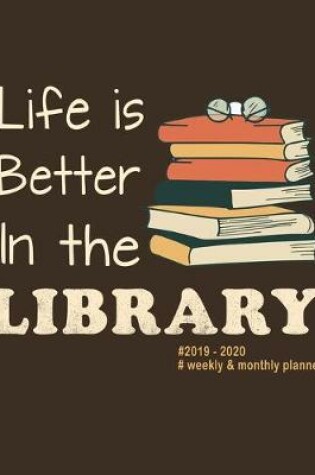 Cover of Life Is Better In The Library 2019 - 2020 Weekly & Monthly Planner