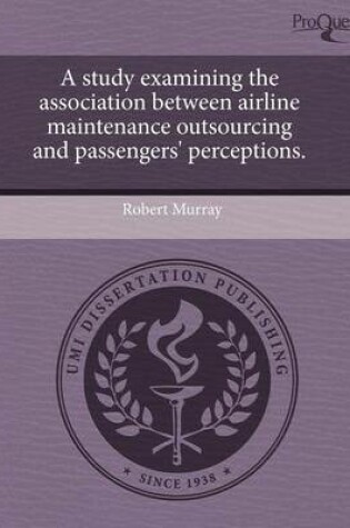 Cover of A Study Examining the Association Between Airline Maintenance Outsourcing and Passengers' Perceptions