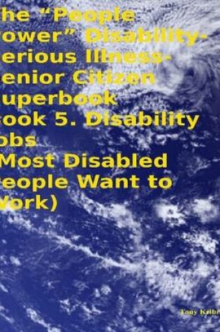 Cover of The "People Power" Disability - Serious Illness - Senior Citizen Superbook: Book 5. Disability Jobs (Most Disabled People Want to Work)