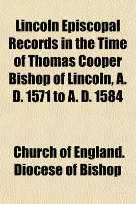 Book cover for Lincoln Episcopal Records in the Time of Thomas Cooper Bishop of Lincoln, A. D. 1571 to A. D. 1584