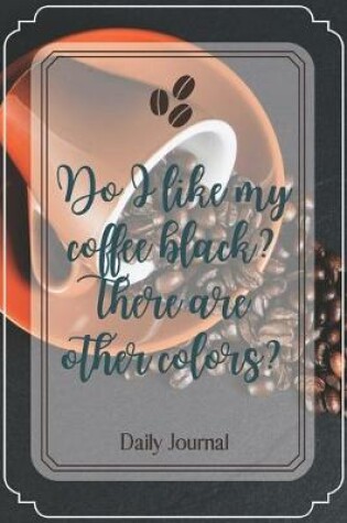 Cover of Do I like my coffee black? There are other colors?-Blank Lined Notebook-Funny Quote Journal-6"x9"/120 pages