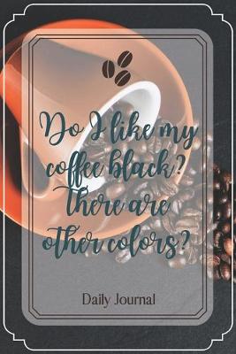 Book cover for Do I like my coffee black? There are other colors?-Blank Lined Notebook-Funny Quote Journal-6"x9"/120 pages