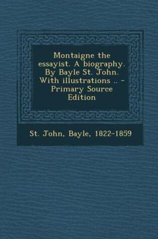 Cover of Montaigne the Essayist. a Biography. by Bayle St. John. with Illustrations ..