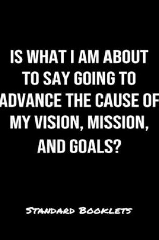 Cover of Is What I Am About To Say Going To Advance The Cause Of My Vision Mission And Goals?