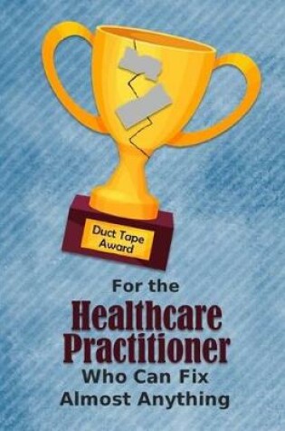 Cover of For the Healthcare Practitioner Who Can Fix Almost Anything - Duct Tape Award