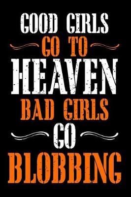 Book cover for Good Girls Go to Heaven Bad Girls Go Blobbing