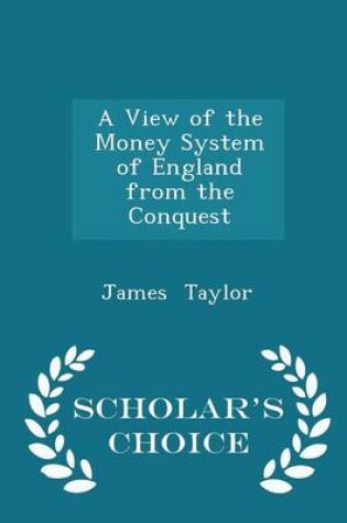 Cover of A View of the Money System of England from the Conquest - Scholar's Choice Edition
