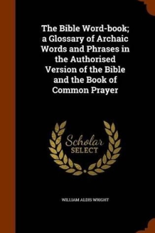 Cover of The Bible Word-Book; A Glossary of Archaic Words and Phrases in the Authorised Version of the Bible and the Book of Common Prayer