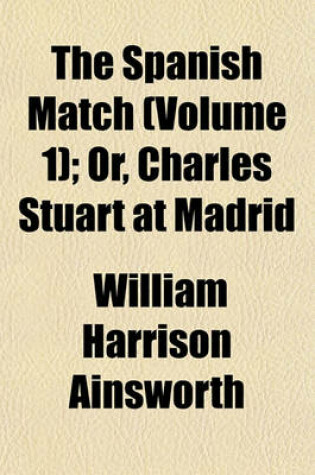 Cover of The Spanish Match (Volume 1); Or, Charles Stuart at Madrid