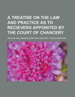 Book cover for A Treatise on the Law and Practice as to Recievers Appointed by the Court of Chancery