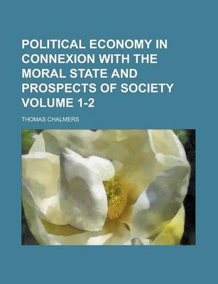 Book cover for Political Economy in Connexion with the Moral State and Prospects of Society Volume 1-2