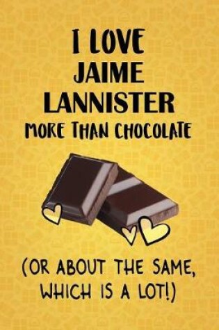 Cover of I Love Jaime Lannister More Than Chocolate (Or About The Same, Which Is A Lot!)