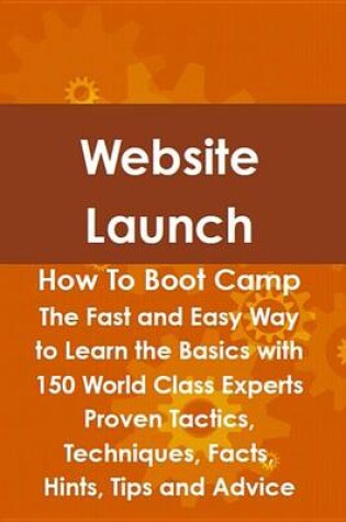 Cover of Website Launch How to Boot Camp: The Fast and Easy Way to Learn the Basics with 150 World Class Experts Proven Tactics, Techniques, Facts, Hints, Tips and Advice