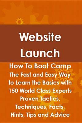 Book cover for Website Launch How to Boot Camp: The Fast and Easy Way to Learn the Basics with 150 World Class Experts Proven Tactics, Techniques, Facts, Hints, Tips and Advice