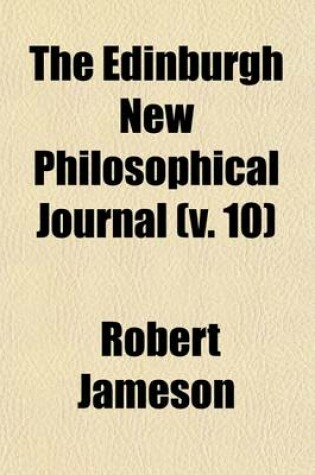 Cover of The Edinburgh New Philosophical Journal (Volume 10); Exhibiting a View of the Progressive Discoveries and Improvements in the Sciences and the Arts