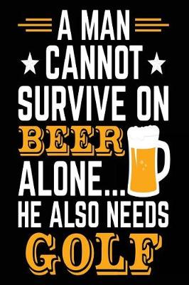 Book cover for A Man Cannot Survive On Beer Alone... He Also Needs Golf